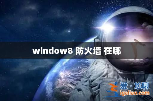 window8 防火墻 在哪？