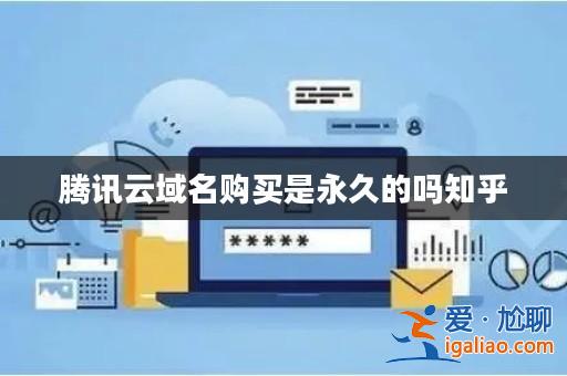 騰訊云域名購買是永久的嗎知乎? 騰訊云域名購買是永久的嗎知乎?