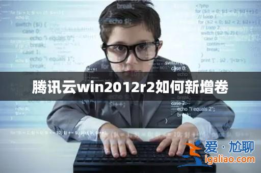 騰訊云win2012r2如何新增卷? 騰訊云win2012r2如何新增卷?