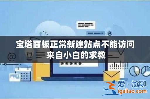 寶塔面板正常新建站點(diǎn)不能訪問(wèn) 來(lái)自小白的求教? 寶塔面板正常新建站點(diǎn)不能訪問(wèn) 來(lái)自小白的求教?