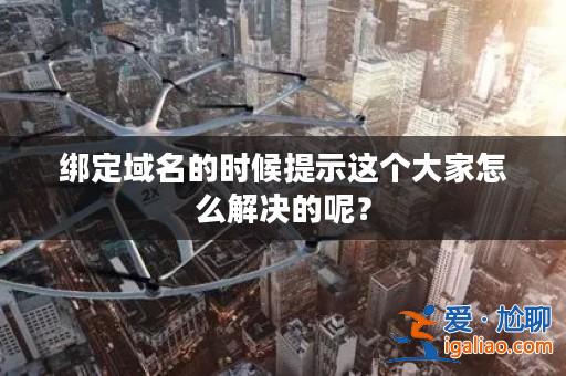 綁定域名的時候提示這個大家怎么解決的呢?? 綁定域名的時候提示這個大家怎么解決的呢??