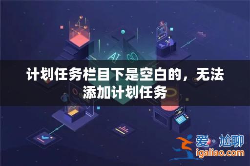 計劃任務欄目下是空白的，無法添加計劃任務？