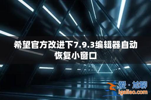 希望官方改進下7.9.3編輯器自動恢復小窗口? 希望官方改進下7.9.3編輯器自動恢復小窗口?
