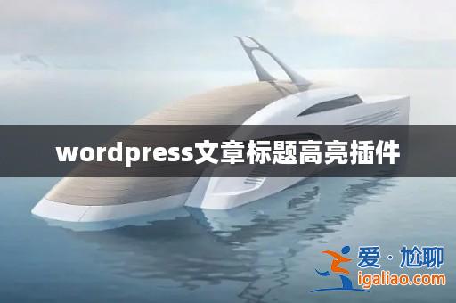 wordpress文章標(biāo)題高亮插件? wordpress文章標(biāo)題高亮插件?