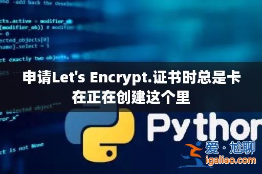 申請Let's Encrypt.證書時總是卡在正在創(chuàng)建這個里? 申請Let's Encrypt.證書時總是卡在正在創(chuàng)建這個里?