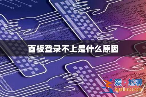 面板登錄不上是什么原因? 面板登錄不上是什么原因?