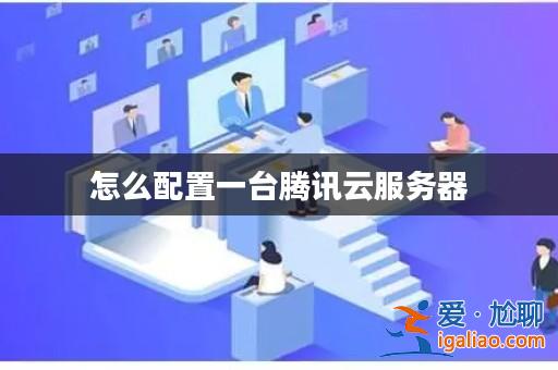 怎么配置一臺(tái)騰訊云服務(wù)器？