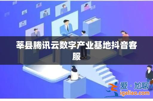 莘縣騰訊云數(shù)字產(chǎn)業(yè)基地抖音客服？