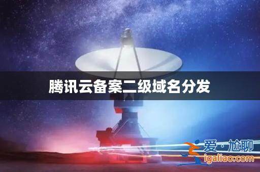 騰訊云備案二級域名分發(fā)？