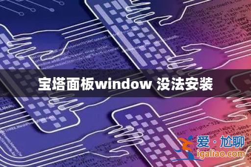 寶塔面板window 沒法安裝? 寶塔面板window 沒法安裝?