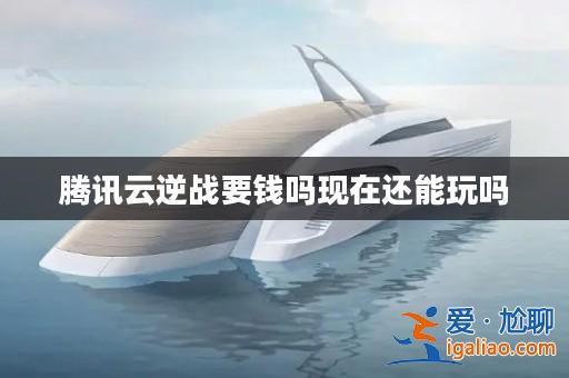 騰訊云逆戰(zhàn)要錢嗎現(xiàn)在還能玩嗎? 騰訊云逆戰(zhàn)要錢嗎現(xiàn)在還能玩嗎?