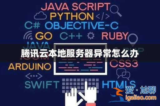 騰訊云本地服務(wù)器異常怎么辦? 騰訊云本地服務(wù)器異常怎么辦?