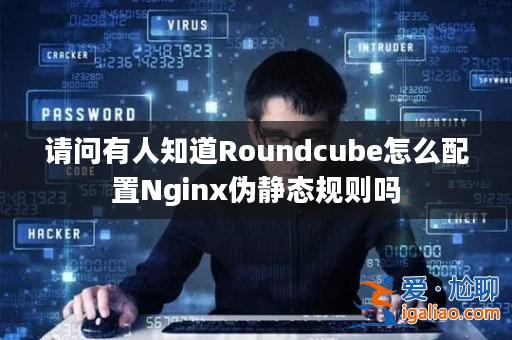 請(qǐng)問(wèn)有人知道Roundcube怎么配置Nginx偽靜態(tài)規(guī)則嗎? 請(qǐng)問(wèn)有人知道Roundcube怎么配置Nginx偽靜態(tài)規(guī)則嗎?