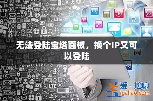 無法登陸寶塔面板,換個IP又可以登陸? 無法登陸寶塔面板,換個IP又可以登陸?