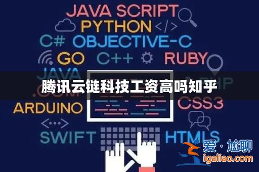 騰訊云鏈科技工資高嗎知乎? 騰訊云鏈科技工資高嗎知乎?