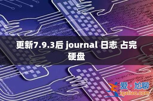 更新7.9.3后 journal 日志 占完硬盤？