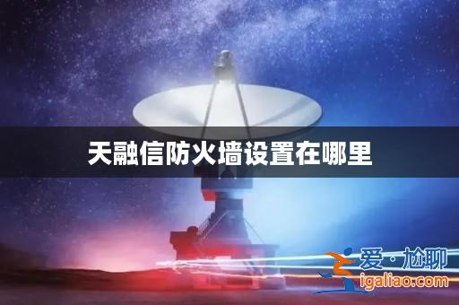 天融信防火墻設置在哪里? 天融信防火墻設置在哪里?