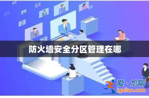 防火墻安全分區管理在哪? 防火墻安全分區管理在哪?
