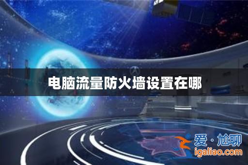 電腦流量防火墻設置在哪? 電腦流量防火墻設置在哪?