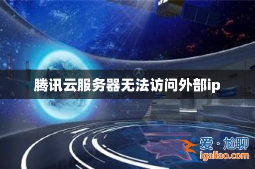 騰訊云服務器無法訪問外部ip? 騰訊云服務器無法訪問外部ip?