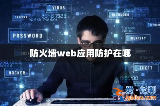 防火墻web應用防護在哪? 防火墻web應用防護在哪?