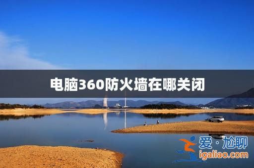 電腦360防火墻在哪關(guān)閉？
