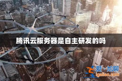 騰訊云服務(wù)器是自主研發(fā)的嗎? 騰訊云服務(wù)器是自主研發(fā)的嗎?