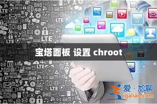 寶塔面板 設置 chroot? 寶塔面板 設置 chroot?