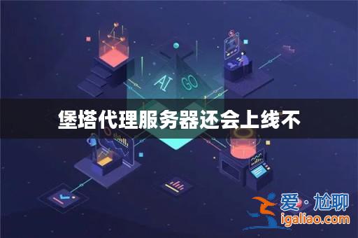 堡塔代理服務器還會上線不? 堡塔代理服務器還會上線不?