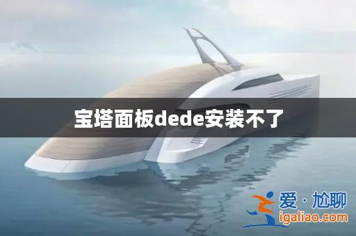 寶塔面板dede安裝不了? 寶塔面板dede安裝不了?