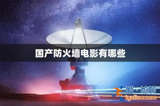 國產(chǎn)防火墻電影有哪些？