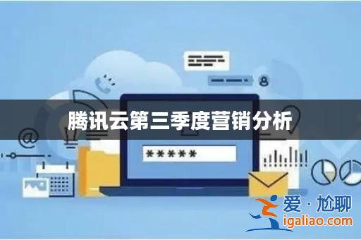 騰訊云第三季度營銷分析？