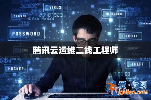 騰訊云運維二線工程師? 騰訊云運維二線工程師?