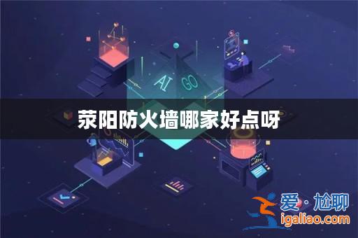 滎陽防火墻哪家好點(diǎn)呀? 滎陽防火墻哪家好點(diǎn)呀?