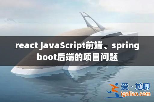 react JavaScript前端、springboot后端的項目問題？