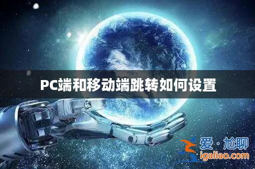 PC端和移動(dòng)端跳轉(zhuǎn)如何設(shè)置？