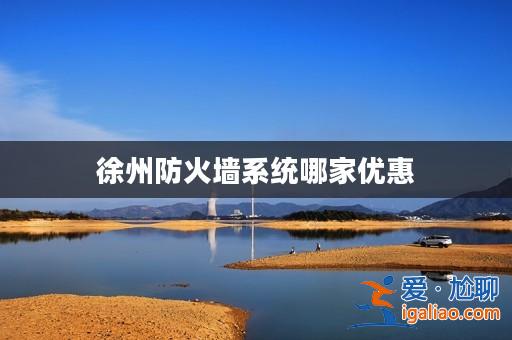 徐州防火墻系統哪家優惠? 徐州防火墻系統哪家優惠?