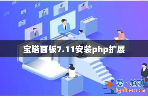 寶塔面板7.11安裝php擴展? 寶塔面板7.11安裝php擴展?
