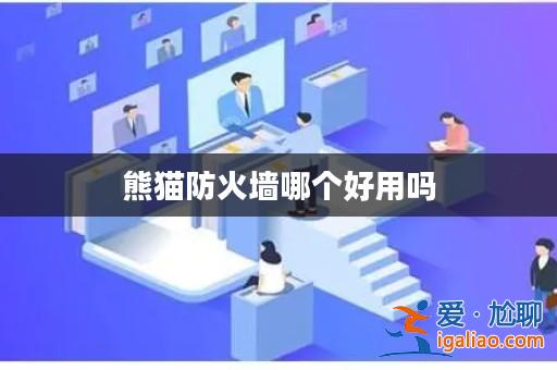 熊貓防火墻哪個好用嗎? 熊貓防火墻哪個好用嗎?