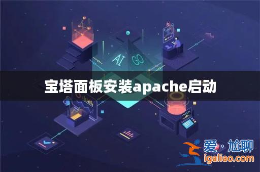 寶塔面板安裝apache啟動(dòng)? 寶塔面板安裝apache啟動(dòng)?