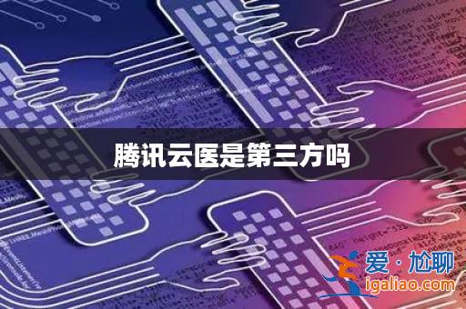 騰訊云醫(yī)是第三方嗎？