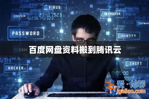 百度網(wǎng)盤資料搬到騰訊云? 百度網(wǎng)盤資料搬到騰訊云?