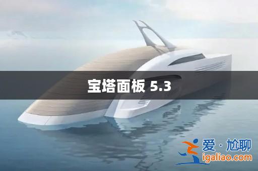 寶塔面板 5.3? 寶塔面板 5.3?