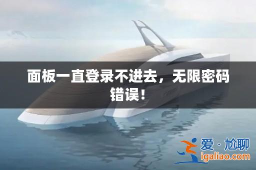 面板一直登錄不進去,無限密碼錯誤!? 面板一直登錄不進去,無限密碼錯誤!?