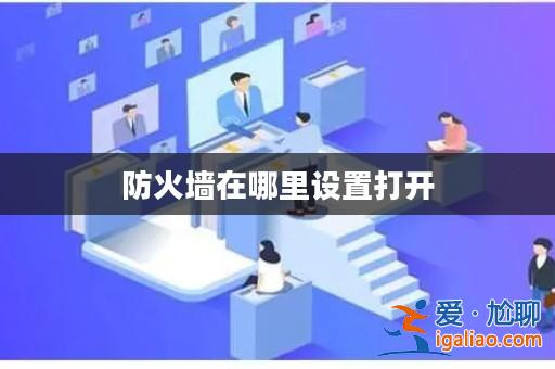 防火墻在哪里設置打開? 防火墻在哪里設置打開?