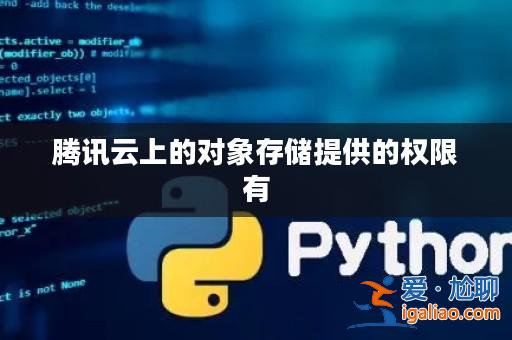 騰訊云上的對象存儲提供的權限有? 騰訊云上的對象存儲提供的權限有?