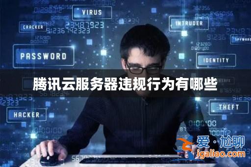 騰訊云服務器違規行為有哪些? 騰訊云服務器違規行為有哪些?