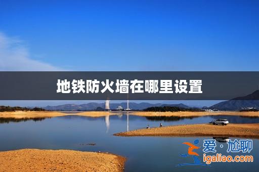 地鐵防火墻在哪里設置？