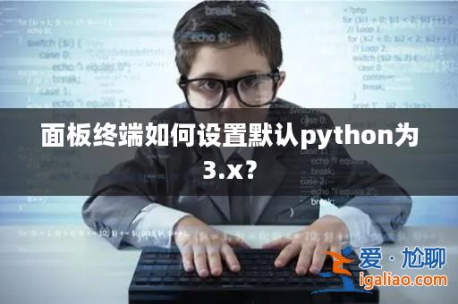 面板終端如何設置默認python為3.x?? 面板終端如何設置默認python為3.x??