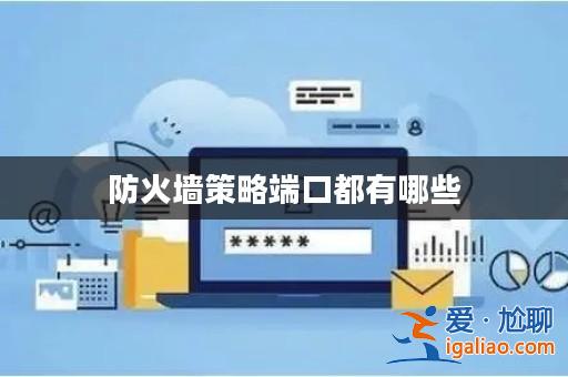 防火墻策略端口都有哪些? 防火墻策略端口都有哪些?